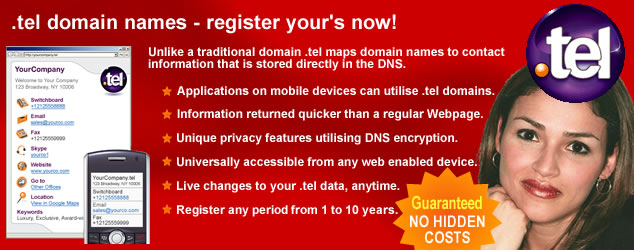 .tel domain names are now available from Fast Name, secure yours today. Unlike a traditional domain name a .tel domain name maps to contact information that is stored directly in the DNS. The .tel domain benefits from the following features, applications on mobile devices can utilise .tel domains, contact information is returned quicker than with a regular Web page, unique privacy features utilise DNS encryption,  .tel domains are universally accessible from any Web enabled device, live changes can be made to your .tel data at any time, you can secure a .tel domain for any period from one to ten years. The cost of a .tel domain is just 17.50 per year.